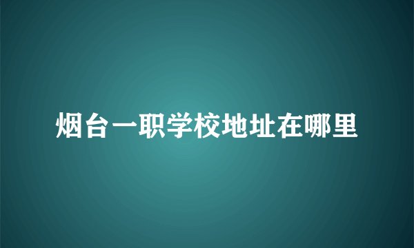烟台一职学校地址在哪里