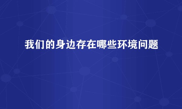 我们的身边存在哪些环境问题