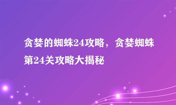 贪婪的蜘蛛24攻略，贪婪蜘蛛第24关攻略大揭秘
