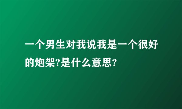 一个男生对我说我是一个很好的炮架?是什么意思?