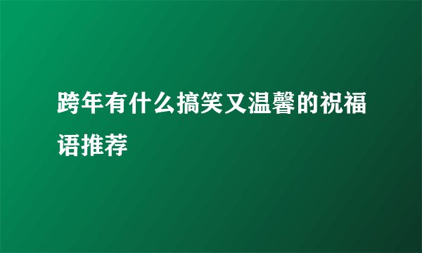 跨年有什么搞笑又温馨的祝福语推荐