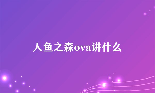 人鱼之森ova讲什么