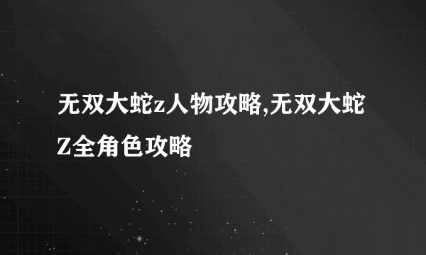 无双大蛇z人物攻略,无双大蛇Z全角色攻略