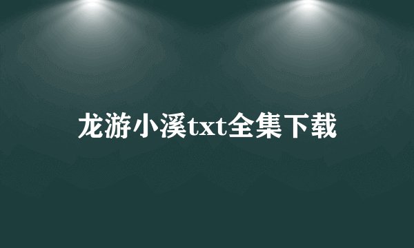 龙游小溪txt全集下载