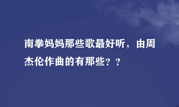 南拳妈妈那些歌最好听，由周杰伦作曲的有那些？？