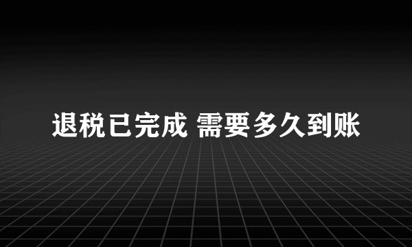 退税已完成 需要多久到账