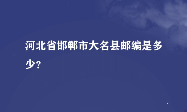 河北省邯郸市大名县邮编是多少？