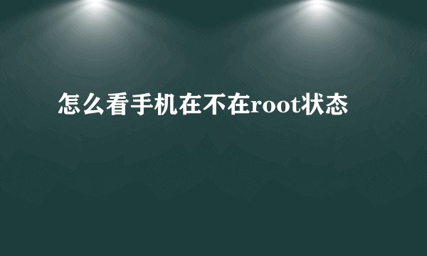 怎么看手机在不在root状态