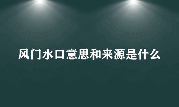 风门水口意思和来源是什么