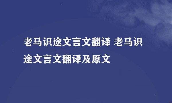 老马识途文言文翻译 老马识途文言文翻译及原文