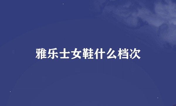 雅乐士女鞋什么档次