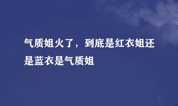 气质姐火了，到底是红衣姐还是蓝衣是气质姐