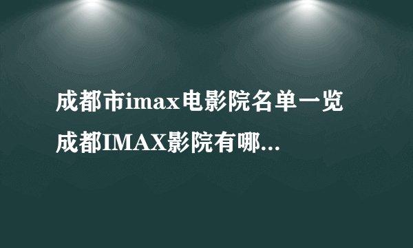 成都市imax电影院名单一览 成都IMAX影院有哪些 成都imax影院名单