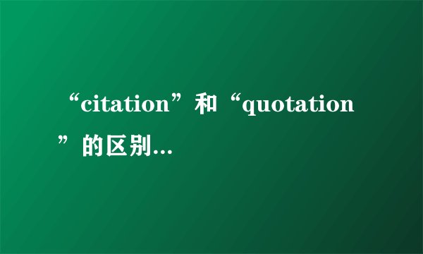 “citation”和“quotation”的区别是什么?