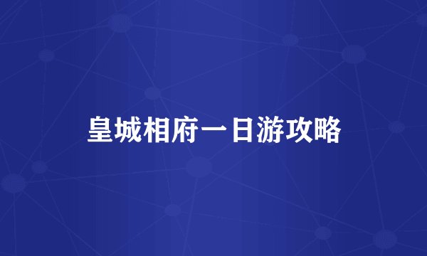 皇城相府一日游攻略