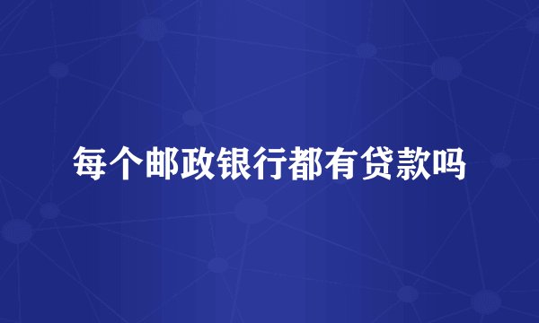 每个邮政银行都有贷款吗
