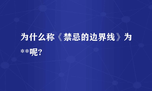 为什么称《禁忌的边界线》为**呢?