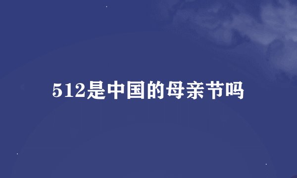 512是中国的母亲节吗