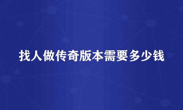 找人做传奇版本需要多少钱