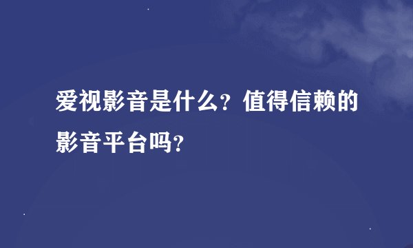 爱视影音是什么？值得信赖的影音平台吗？