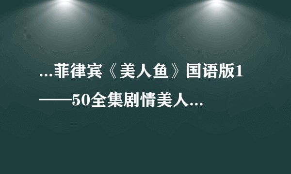 ...菲律宾《美人鱼》国语版1——50全集剧情美人鱼dyesebel大结局...