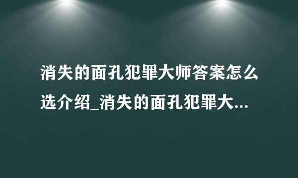 消失的面孔犯罪大师答案怎么选介绍_消失的面孔犯罪大师答案怎么选是什么