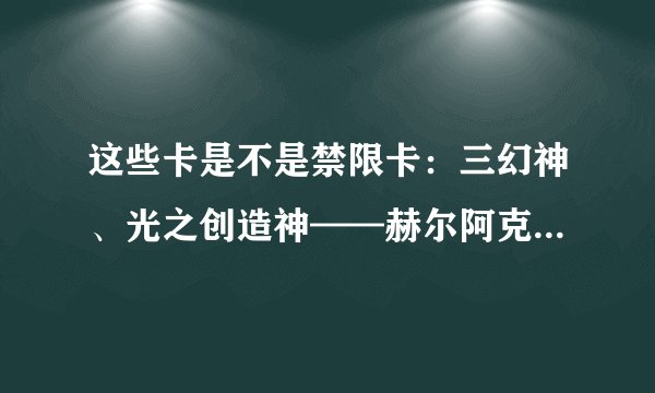 这些卡是不是禁限卡：三幻神、光之创造神——赫尔阿克帝、光之创造神石板、冥界大邪神石板。