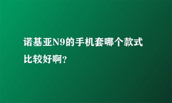 诺基亚N9的手机套哪个款式比较好啊？