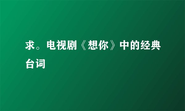 求。电视剧《想你》中的经典台词