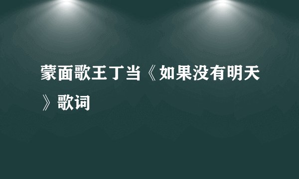 蒙面歌王丁当《如果没有明天》歌词