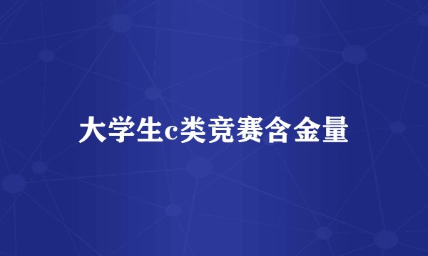大学生c类竞赛含金量