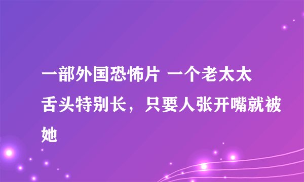 一部外国恐怖片 一个老太太舌头特别长，只要人张开嘴就被她