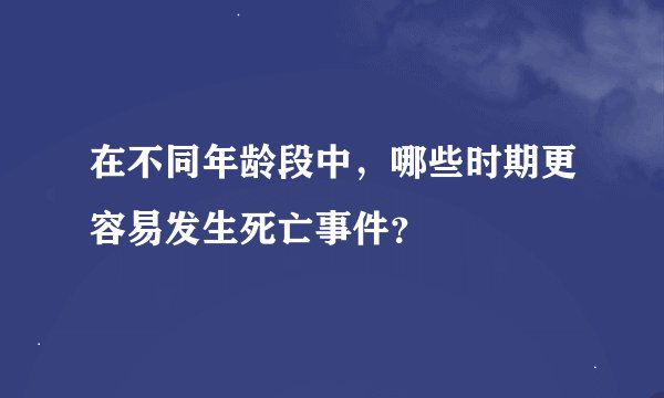 在不同年龄段中，哪些时期更容易发生死亡事件？