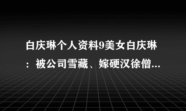 白庆琳个人资料9美女白庆琳：被公司雪藏、嫁硬汉徐僧生女，离婚后活成自己的老公0