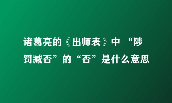 诸葛亮的《出师表》中 “陟罚臧否”的“否”是什么意思