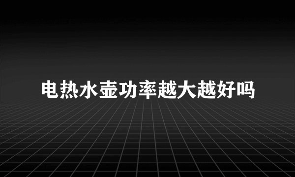 电热水壶功率越大越好吗