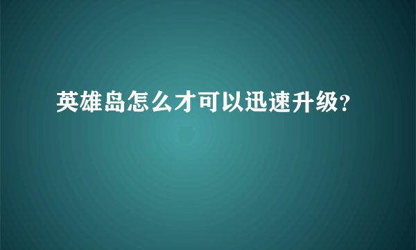 英雄岛怎么才可以迅速升级？