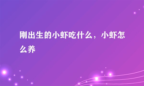 刚出生的小虾吃什么，小虾怎么养