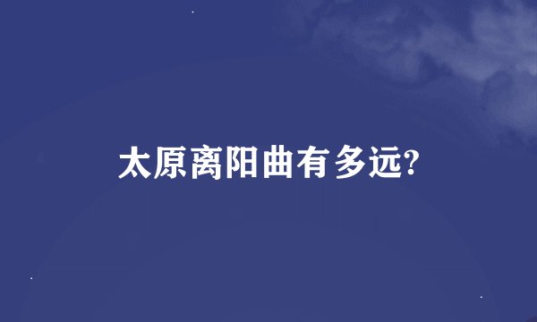太原离阳曲有多远?