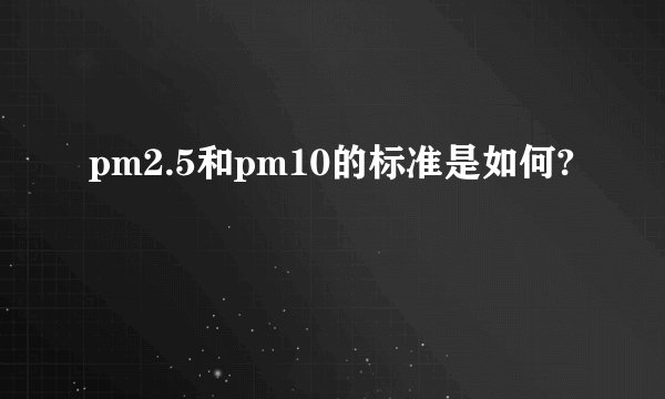 pm2.5和pm10的标准是如何?
