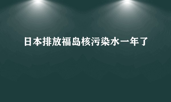 日本排放福岛核污染水一年了