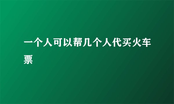 一个人可以帮几个人代买火车票
