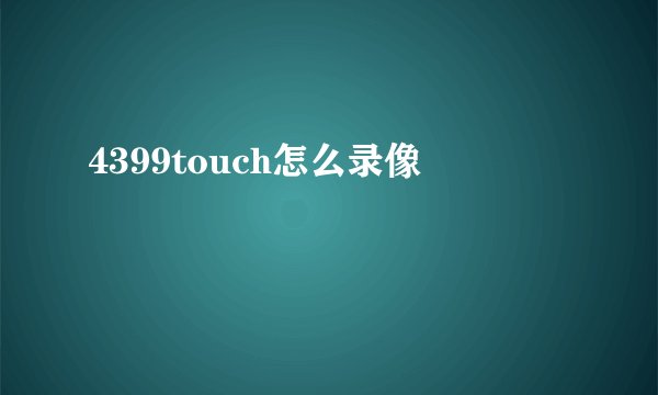 4399touch怎么录像