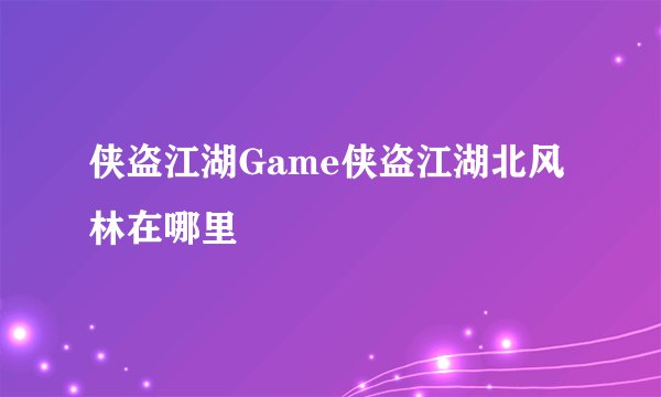 侠盗江湖Game侠盗江湖北风林在哪里