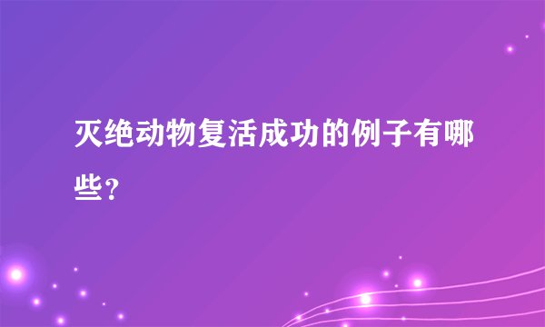 灭绝动物复活成功的例子有哪些？