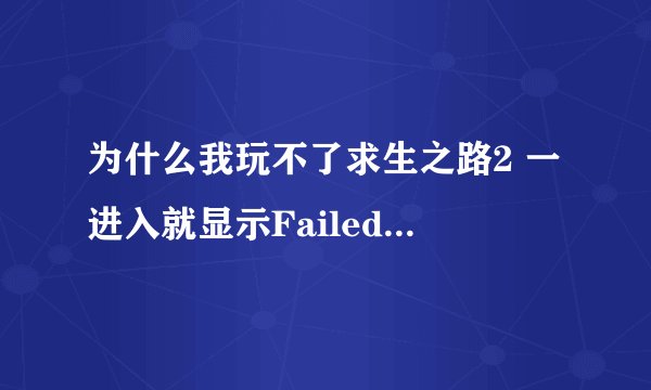 为什么我玩不了求生之路2 一进入就显示Failed to load the launcher DLL；找不到指定模块。 为什么？