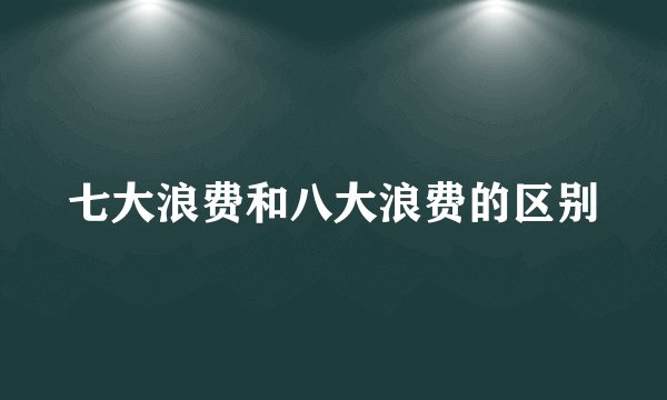 七大浪费和八大浪费的区别