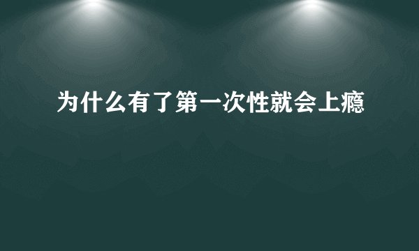 为什么有了第一次性就会上瘾