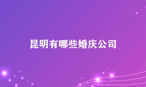昆明有哪些婚庆公司