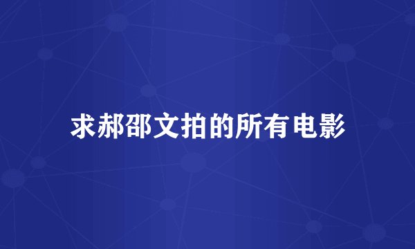 求郝邵文拍的所有电影